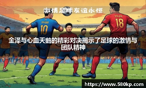 金泽与心血天鹅的精彩对决揭示了足球的激情与团队精神