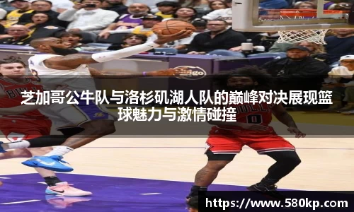 芝加哥公牛队与洛杉矶湖人队的巅峰对决展现篮球魅力与激情碰撞