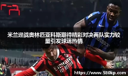 米兰迎战奥林匹亚科斯期待精彩对决两队实力较量引发球迷热情