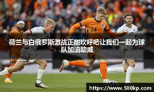 荷兰与白俄罗斯激战正酣欢呼吧让我们一起为球队加油助威